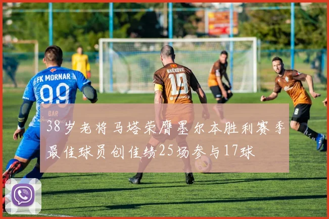 38岁老将马塔荣膺墨尔本胜利赛季最佳球员创佳绩25场参与17球