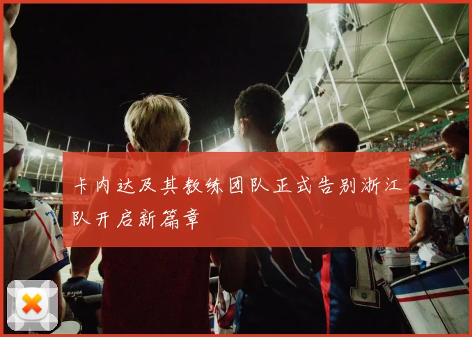 卡内达及其教练团队正式告别浙江队开启新篇章